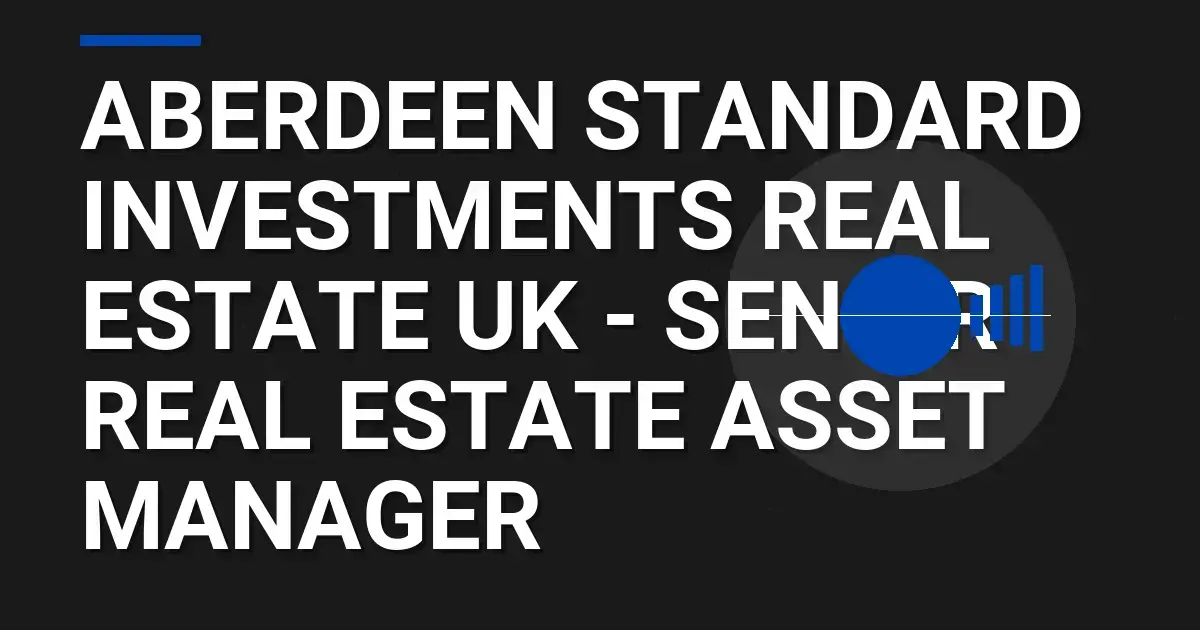Aberdeen Standard Investments Real Estate UK - Senior Real Estate Asset Manager
