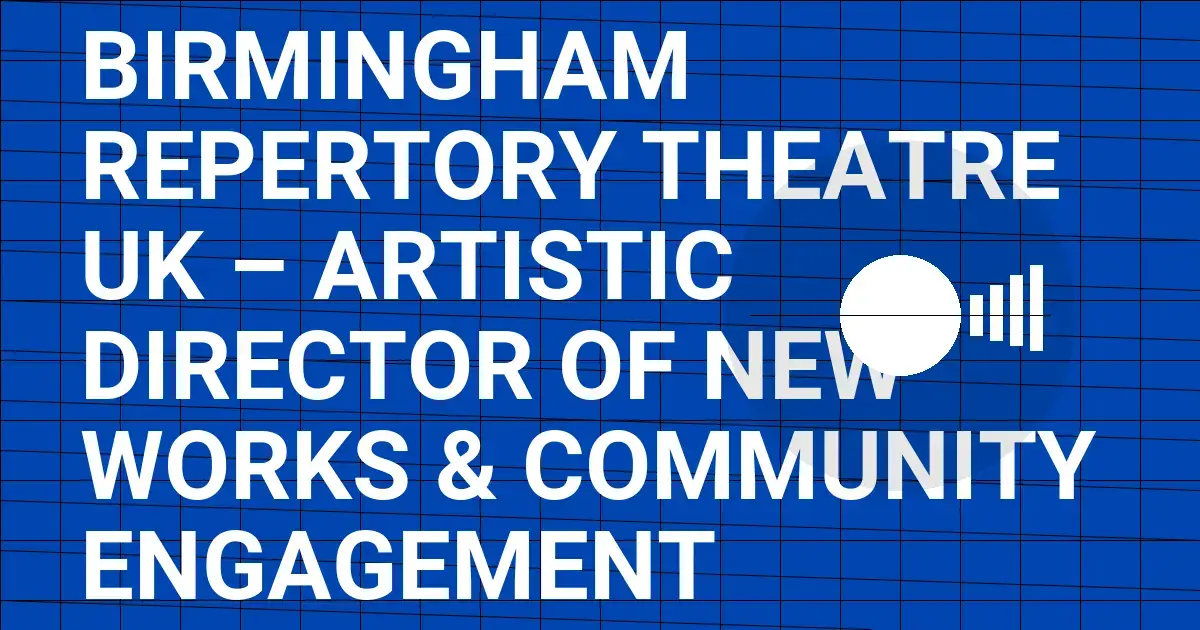 Birmingham Repertory Theatre UK – Artistic Director of New Works & Community Engagement