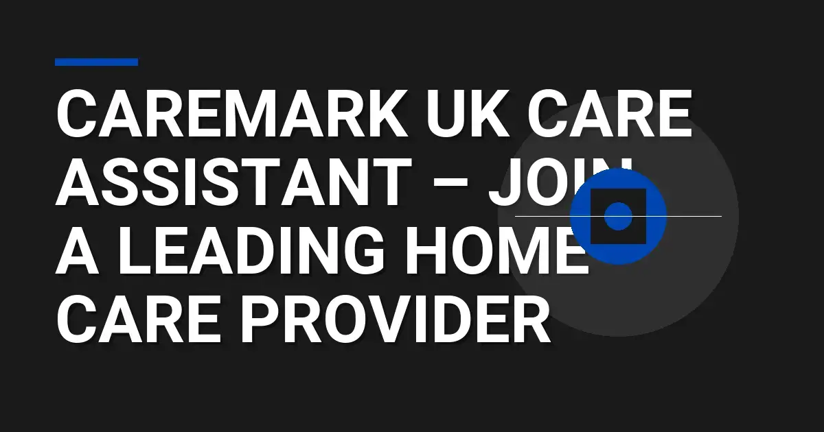 Caremark UK Care Assistant – Join a Leading Home Care Provider