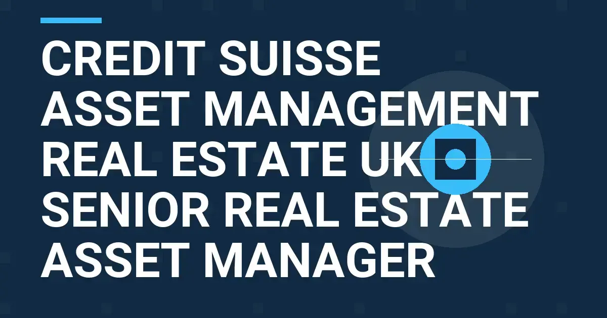 Credit Suisse Asset Management Real Estate UK Senior Real Estate Asset Manager