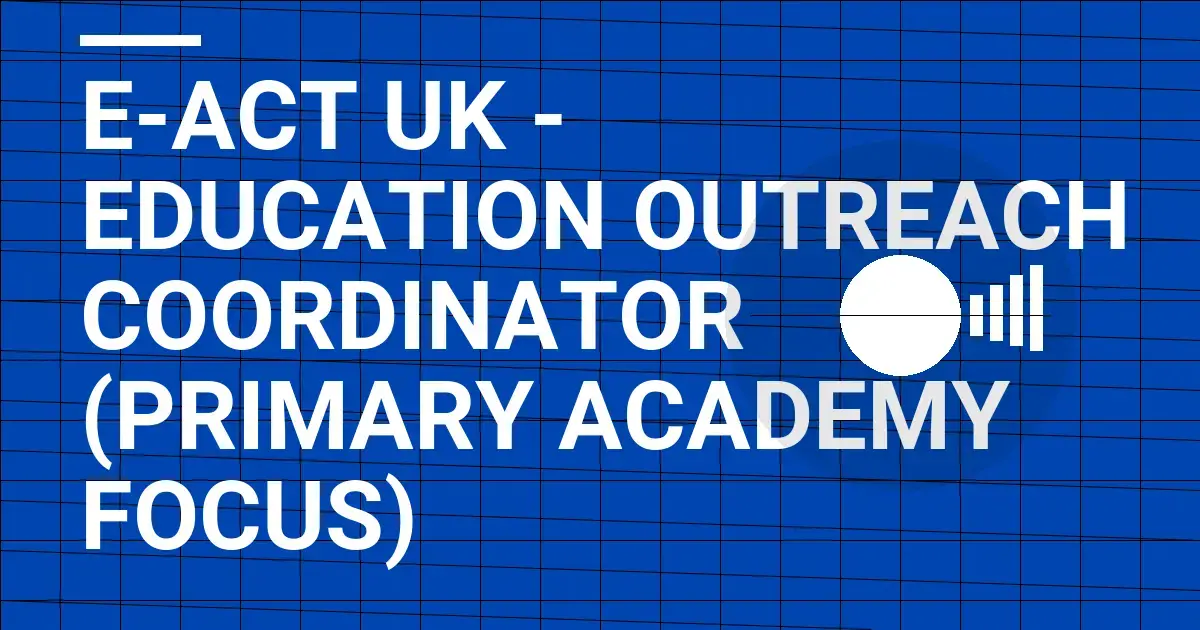 E-ACT UK - Education Outreach Coordinator (Primary Academy Focus)