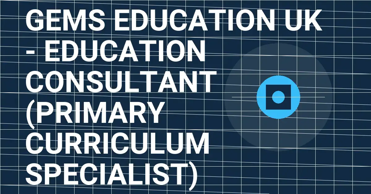 GEMS Education UK - Education Consultant (Primary Curriculum Specialist)