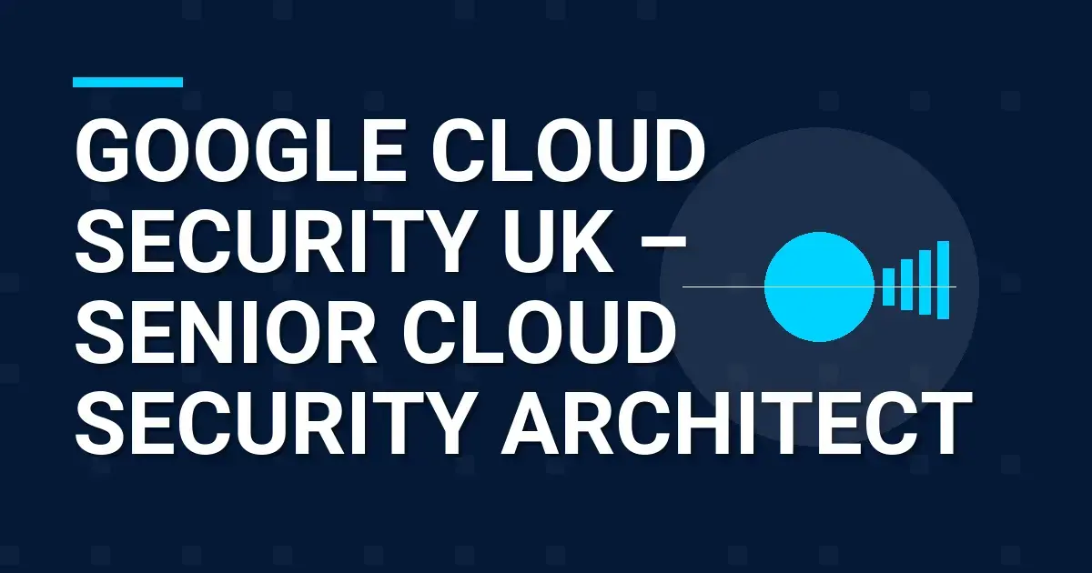 Google Cloud Security UK – Senior Cloud Security Architect