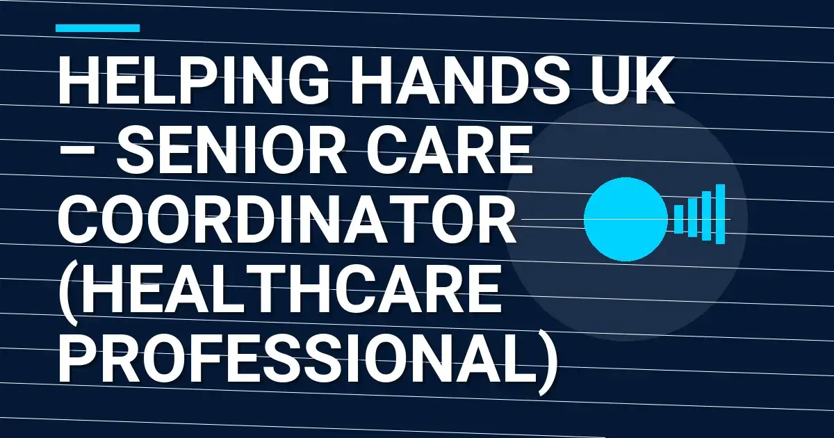 Helping Hands UK – Senior Care Coordinator (Healthcare Professional)