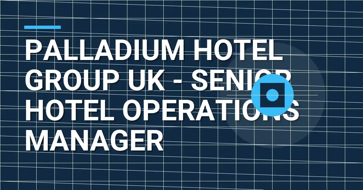 Palladium Hotel Group UK - Senior Hotel Operations Manager