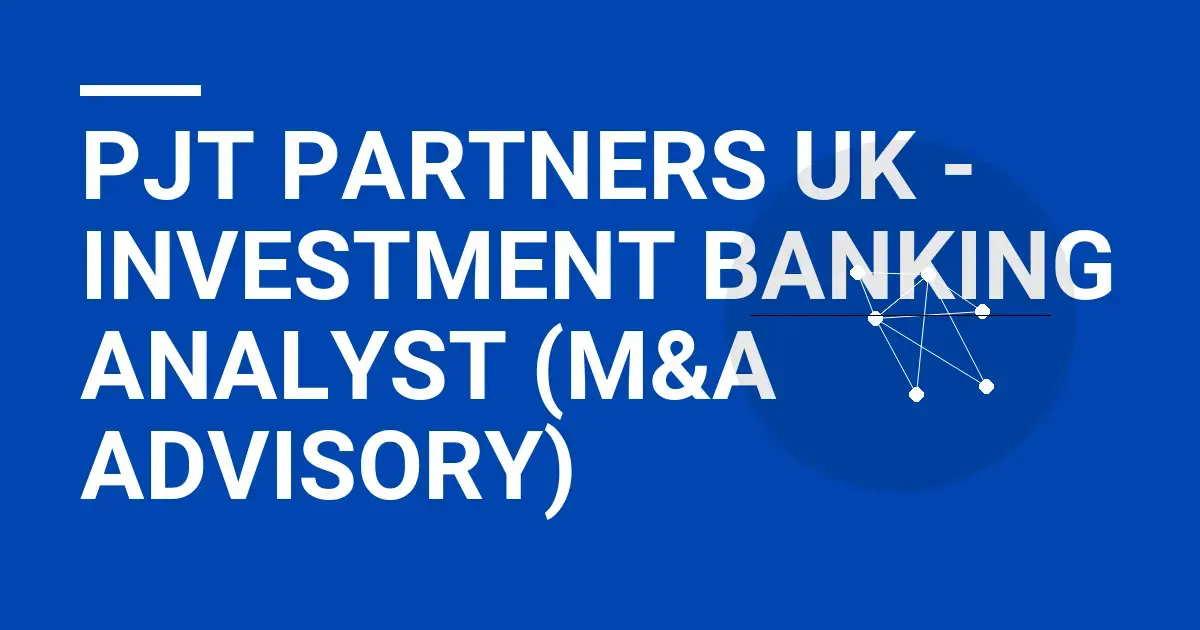 PJT Partners UK - Investment Banking Analyst (M&A Advisory)