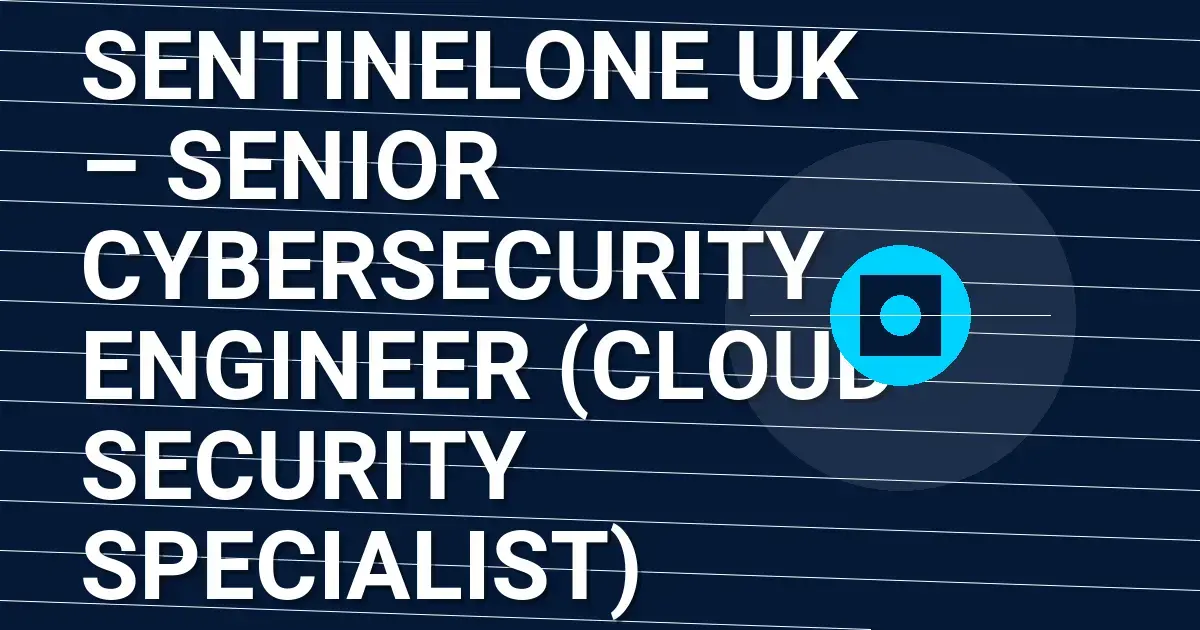 SentinelOne UK – Senior Cybersecurity Engineer (Cloud Security Specialist)