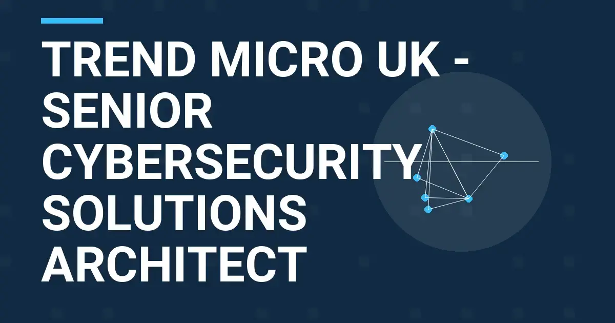 Trend Micro UK - Senior Cybersecurity Solutions Architect