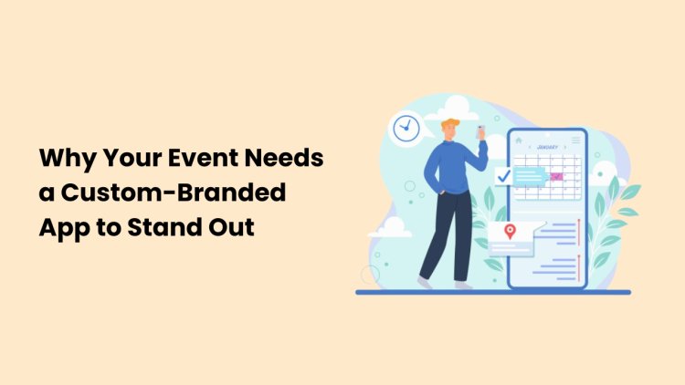 Why Your Event Needs a Custom-Branded App to Stand Out