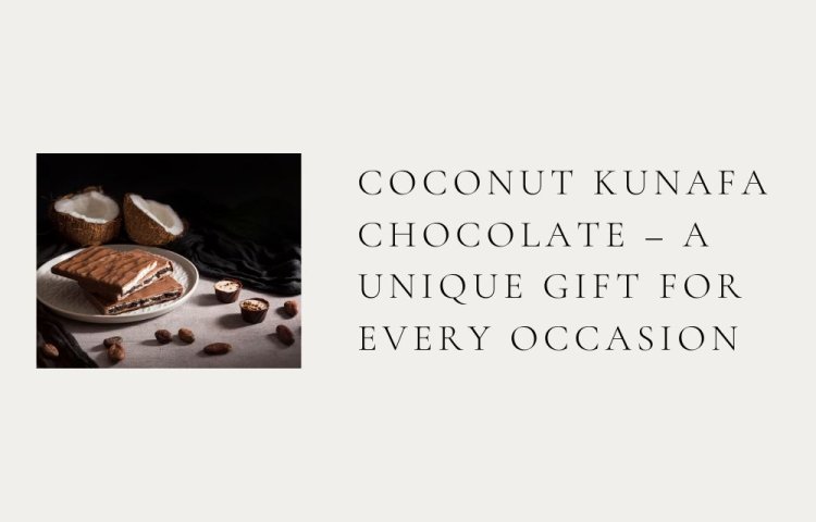 Coconut Kunafa Chocolate – A Unique Gift for Every Occasion