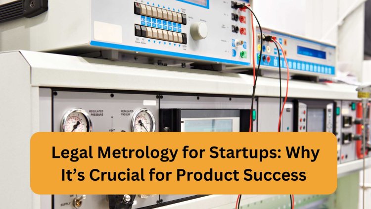 Legal Metrology for Startups: Why It’s Crucial for Product Success