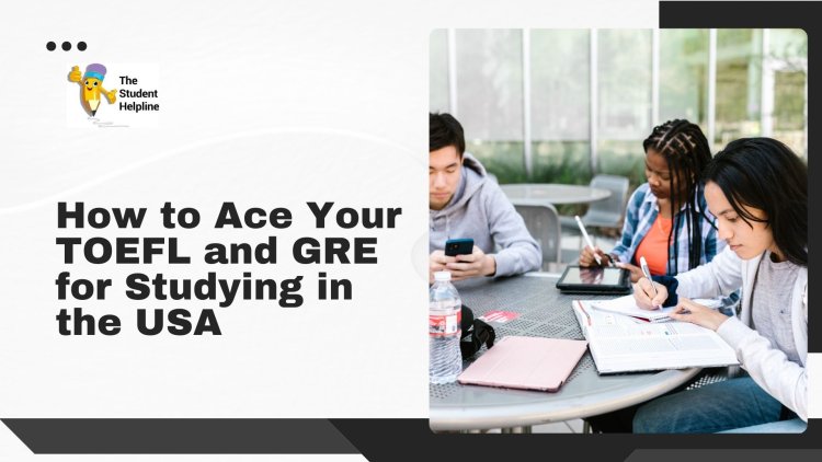 How to Ace Your TOEFL and GRE for Studying in the USA