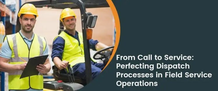 From Call to Service: Perfecting Dispatch Processes in Field Service Operations