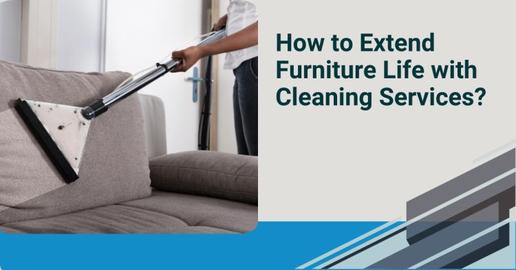 How to Extend Furniture Life with Cleaning Services?